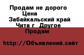 Продам не дорого › Цена ­ 3 000 - Забайкальский край, Чита г. Другое » Продам   